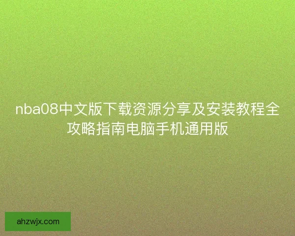 nba08中文版下载资源分享及安装教程全攻略指南电脑手机通用版